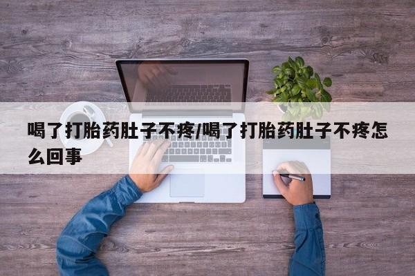 怀孕个月能不能用打胎药喝了打胎药肚子不疼/喝了打胎药肚子不疼怎么回事