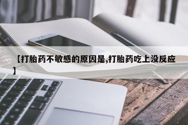 怀孕个月能不能用打胎药【打胎药不敏感的原因是,打胎药吃上没反应】