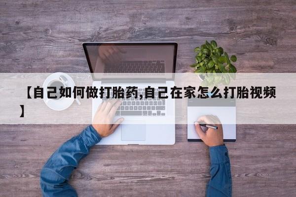 怀孕个月能不能用打胎药【自己如何做打胎药,自己在家怎么打胎视频】
