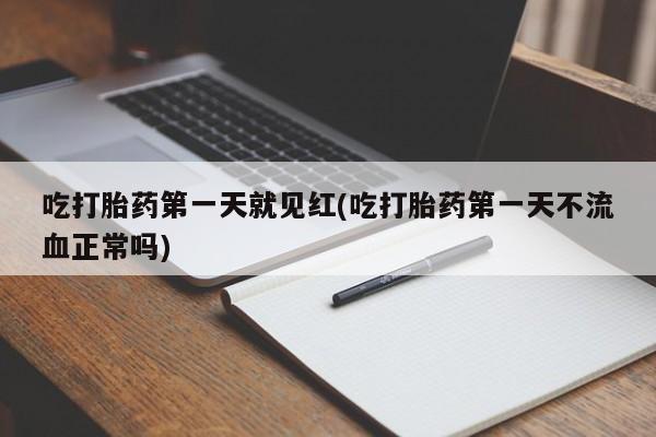 怀孕个月能不能用打胎药吃打胎药第一天就见红(吃打胎药第一天不流血正常吗)
