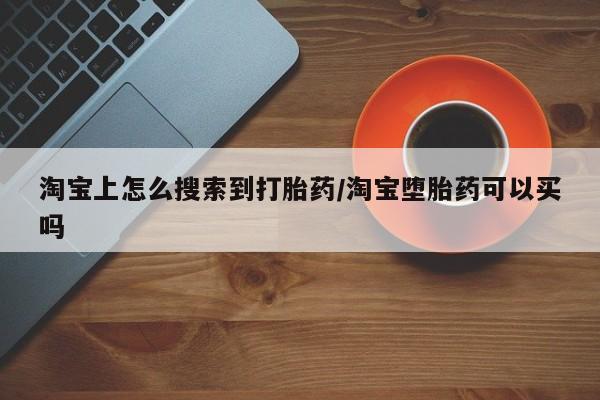 怀孕个月能不能用打胎药淘宝上怎么搜索到打胎药/淘宝堕胎药可以买吗