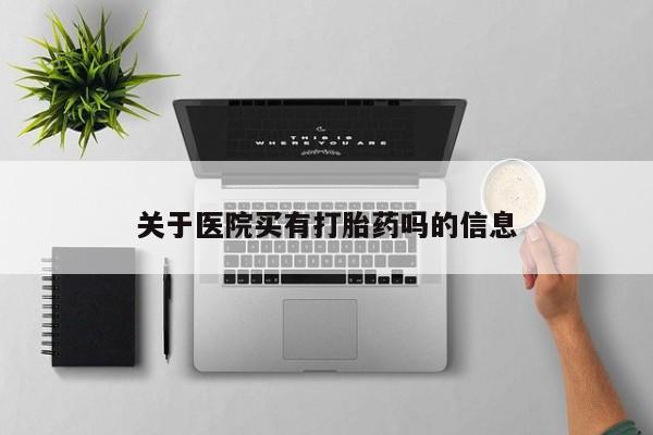 怀孕个月能不能用打胎药关于医院买有打胎药吗的信息