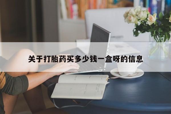 怀孕个月能不能用打胎药关于打胎药买多少钱一盒呀的信息
