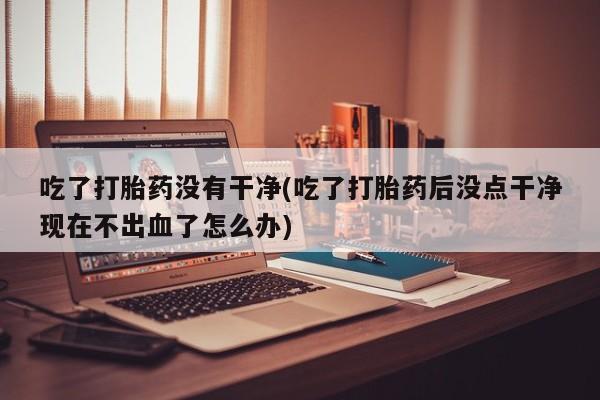 怀孕个月能不能用打胎药要闻 第30页