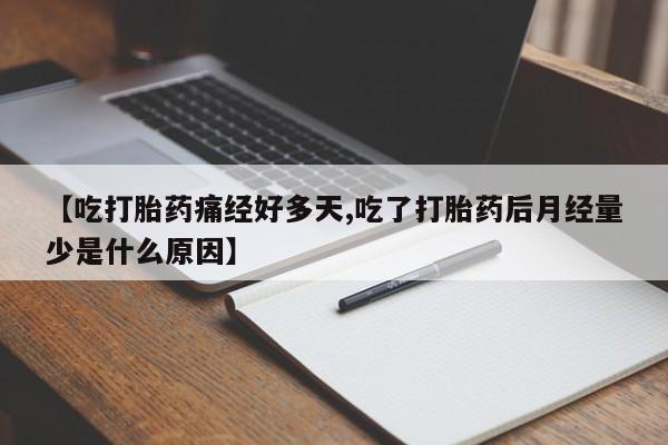 怀孕个月能不能用打胎药【吃打胎药痛经好多天,吃了打胎药后月经量少是什么原因】