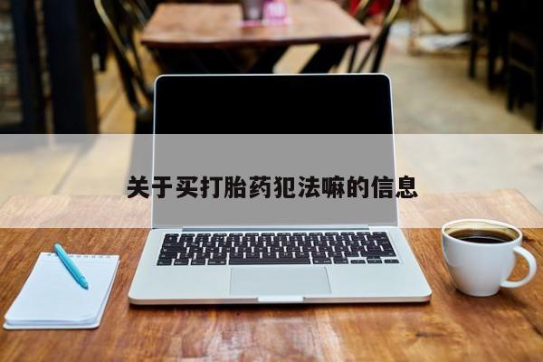 怀孕个月能不能用打胎药关于买打胎药犯法嘛的信息