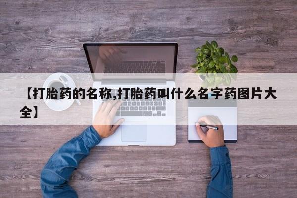 怀孕个月能不能用打胎药【打胎药的名称,打胎药叫什么名字药图片大全】
