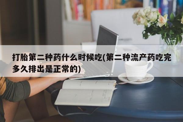 怀孕个月能不能用打胎药打胎第二种药什么时候吃(第二种流产药吃完多久排出是正常的)