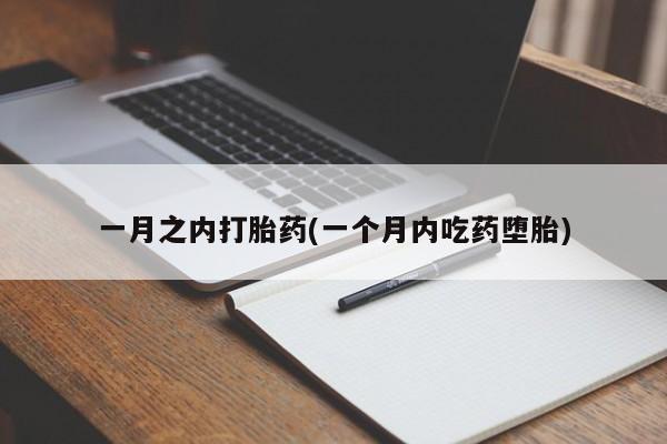 怀孕个月能不能用打胎药一月之内打胎药(一个月内吃药堕胎)