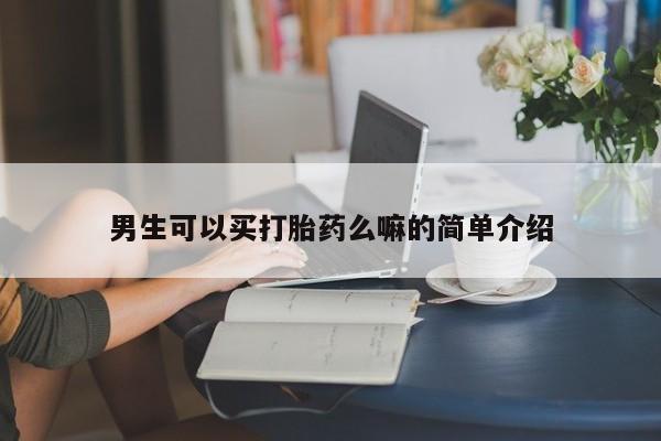 怀孕个月能不能用打胎药男生可以买打胎药么嘛的简单介绍