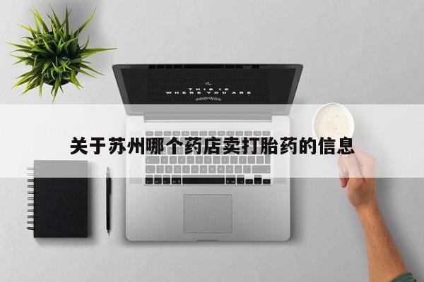 怀孕个月能不能用打胎药关于苏州哪个药店卖打胎药的信息