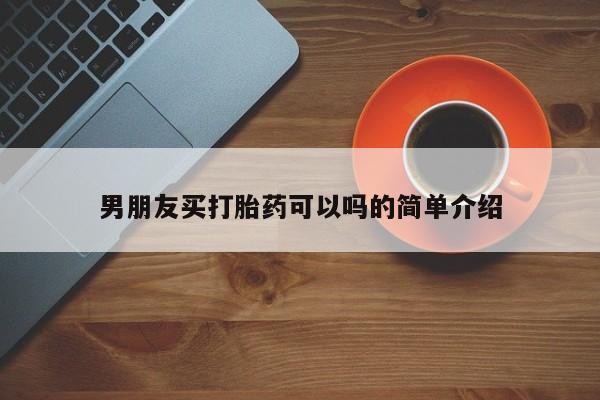 怀孕个月能不能用打胎药男朋友买打胎药可以吗的简单介绍