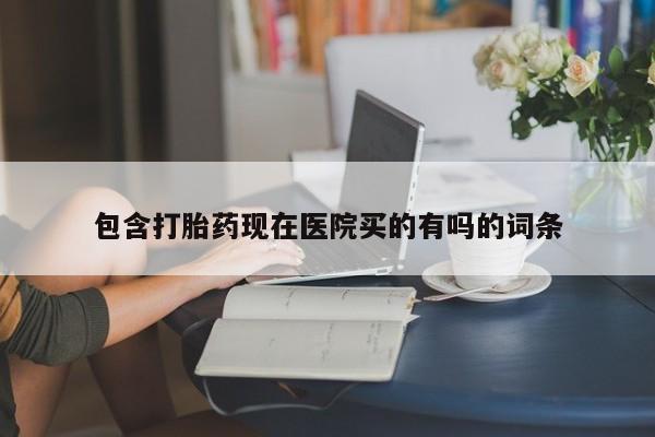 怀孕个月能不能用打胎药包含打胎药现在医院买的有吗的词条