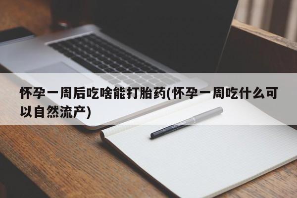 怀孕个月能不能用打胎药怀孕一周后吃啥能打胎药(怀孕一周吃什么可以自然流产)