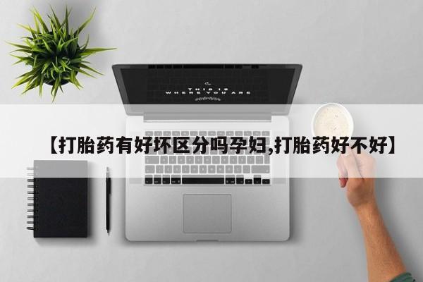 怀孕个月能不能用打胎药【打胎药有好坏区分吗孕妇,打胎药好不好】