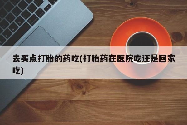 怀孕个月能不能用打胎药要闻 第5页