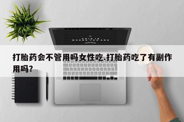 怀孕个月能不能用打胎药打胎药会不管用吗女性吃.打胎药吃了有副作用吗？