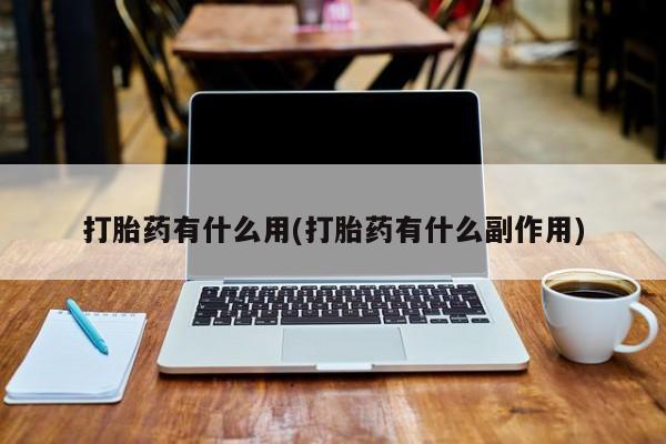 怀孕个月能不能用打胎药打胎药有什么用(打胎药有什么副作用)