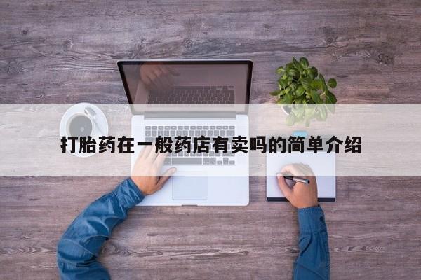 怀孕个月能不能用打胎药打胎药在一般药店有卖吗的简单介绍
