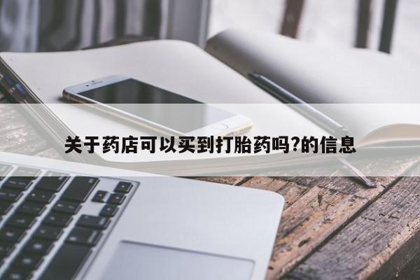 怀孕个月能不能用打胎药关于药店可以买到打胎药吗?的信息