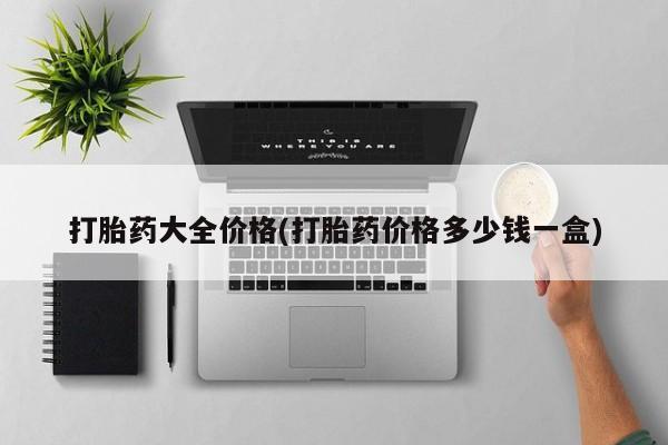 怀孕个月能不能用打胎药打胎药大全价格(打胎药价格多少钱一盒)