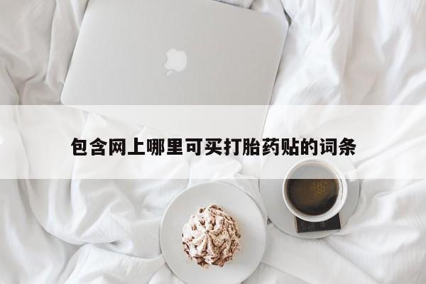 怀孕个月能不能用打胎药包含网上哪里可买打胎药贴的词条