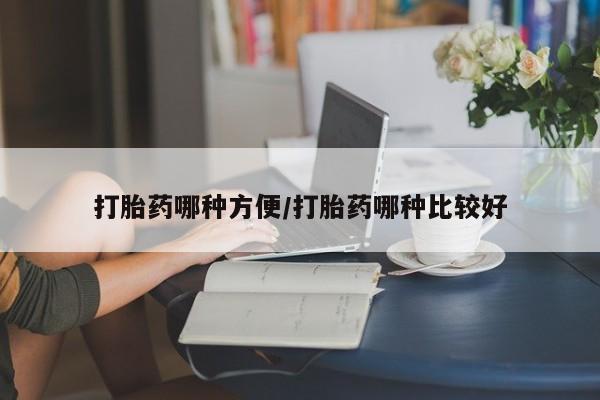 怀孕个月能不能用打胎药打胎药哪种方便/打胎药哪种比较好