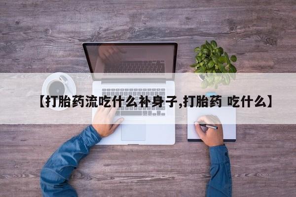 怀孕个月能不能用打胎药【打胎药流吃什么补身子,打胎药 吃什么】