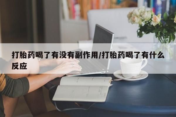 怀孕个月能不能用打胎药打胎药喝了有没有副作用/打胎药喝了有什么反应