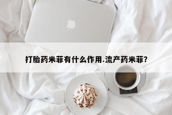 怀孕个月能不能用打胎药打胎药米菲有什么作用.流产药米菲？