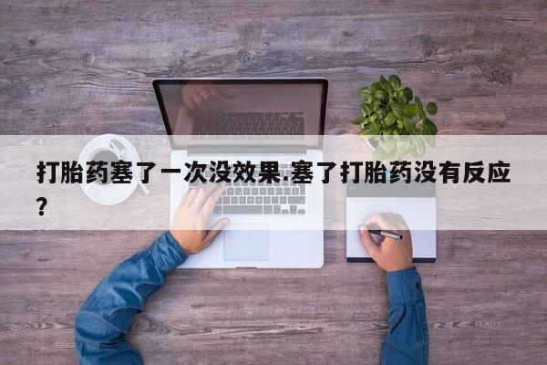 怀孕个月能不能用打胎药打胎药塞了一次没效果.塞了打胎药没有反应？