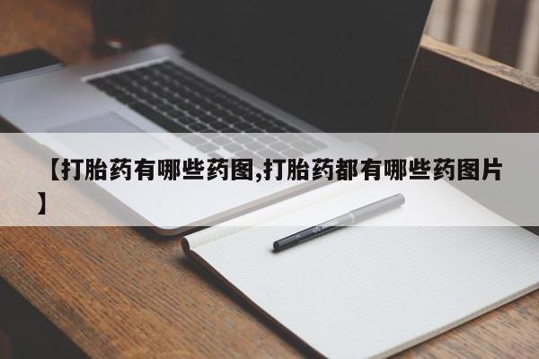 怀孕个月能不能用打胎药【打胎药有哪些药图,打胎药都有哪些药图片】