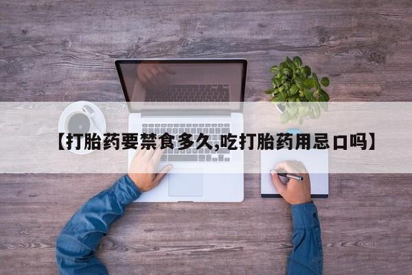 怀孕个月能不能用打胎药【打胎药要禁食多久,吃打胎药用忌口吗】
